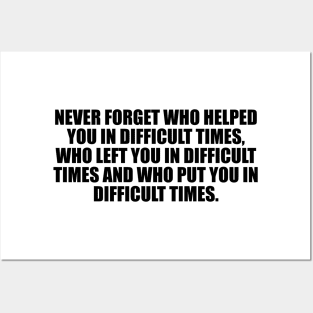 Never forget who helped you in difficult times, who left you in difficult times and who put you in difficult times Posters and Art